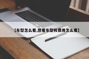 【车型怎么看,想看车型和费用怎么看】