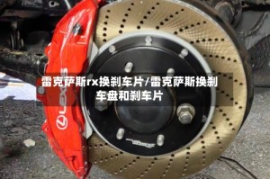 雷克萨斯rx换刹车片/雷克萨斯换刹车盘和刹车片