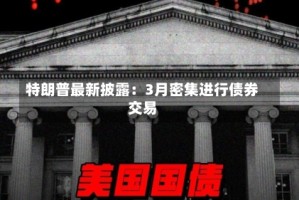 特朗普最新披露：3月密集进行债券交易
