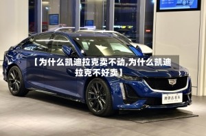 【为什么凯迪拉克卖不动,为什么凯迪拉克不好卖】