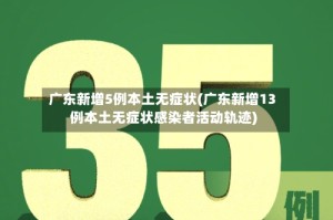 广东新增5例本土无症状(广东新增13例本土无症状感染者活动轨迹)