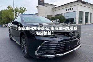 【南京丰田凯美瑞4s,南京丰田凯美瑞4s店地址】