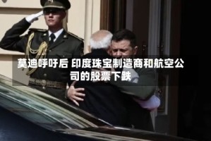 莫迪呼吁后 印度珠宝制造商和航空公司的股票下跌