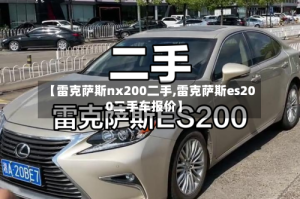 【雷克萨斯nx200二手,雷克萨斯es200二手车报价】