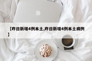 【昨日新增4例本土,昨日新增4例本土病例】