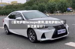 【雷克萨斯iscoupe费用,雷克萨斯is汽车之家报价】