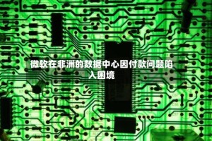 微软在非洲的数据中心因付款问题陷入困境