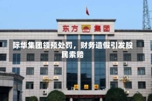 际华集团领预处罚，财务造假引发股民索赔