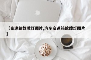 【变速箱故障灯图片,汽车变速箱故障灯图片】