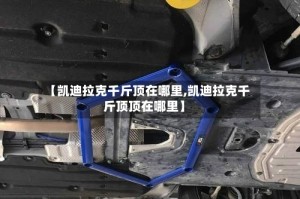 【凯迪拉克千斤顶在哪里,凯迪拉克千斤顶顶在哪里】