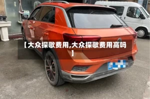 【大众探歌费用,大众探歌费用高吗】
