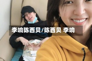 李响陈西贝/陈西贝 李响