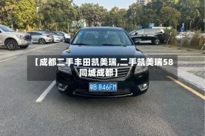 【成都二手丰田凯美瑞,二手凯美瑞58同城成都】