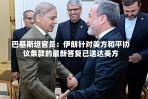 巴基斯坦官员：伊朗针对美方和平协议条款的最新答复已送达美方