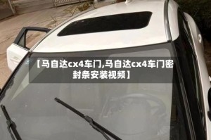 【马自达cx4车门,马自达cx4车门密封条安装视频】