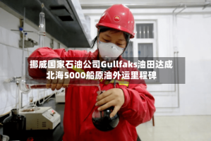 挪威国家石油公司Gullfaks油田达成北海5000船原油外运里程碑