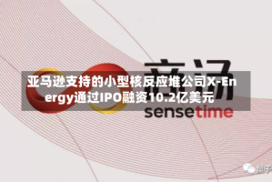 亚马逊支持的小型核反应堆公司X-Energy通过IPO融资10.2亿美元