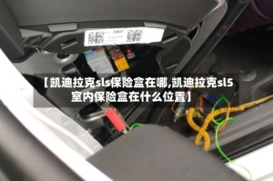 【凯迪拉克sls保险盒在哪,凯迪拉克sl5室内保险盒在什么位置】