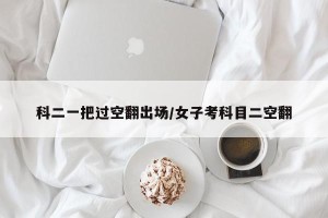科二一把过空翻出场/女子考科目二空翻