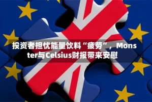 投资者担忧能量饮料“疲劳”，Monster与Celsius财报带来安慰