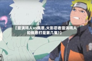 【漩涡鸣人vs佩恩,火影忍者漩涡鸣人和佩恩打是第几集?】