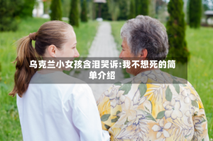 乌克兰小女孩含泪哭诉:我不想死的简单介绍