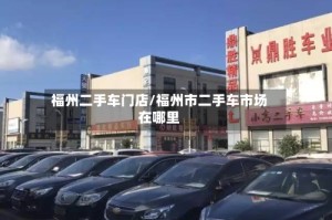 福州二手车门店/福州市二手车市场在哪里