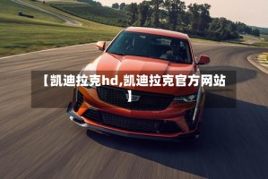 【凯迪拉克hd,凯迪拉克官方网站】