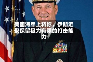美国海军上将称，伊朗近来仅保留极为有限的打击能力