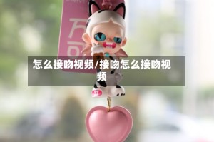 怎么接吻视频/接吻怎么接吻视频