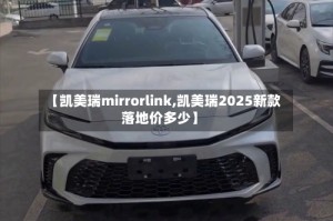【凯美瑞mirrorlink,凯美瑞2025新款落地价多少】