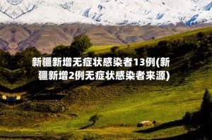 新疆新增无症状感染者13例(新疆新增2例无症状感染者来源)