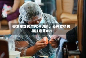 美卫生部长与FDA切割，公开支持被拒抗癌药RP1