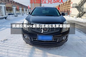 凯迪拉克srx桌面(凯迪拉克屏幕图标)