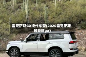 雷克萨斯GX换代车型(2020雷克萨斯最新款gx)