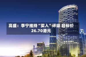 高盛：李宁维持“买入”评级 目标价26.70港元