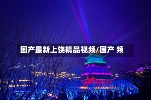 国产最新上饶精品视频/国产 频