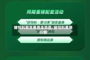 猪饲料期货费用走势图/猪饲料费用行情