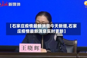 【石家庄疫情最新消息今天新增,石家庄疫情最新消息实时更新】