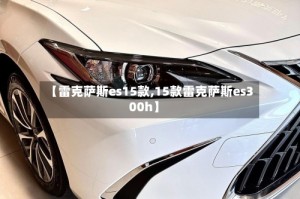 【雷克萨斯es15款,15款雷克萨斯es300h】