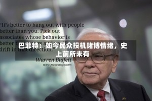 巴菲特：如今民众投机赌博情绪，史上前所未有