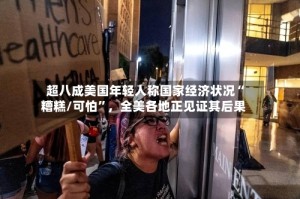 超八成美国年轻人称国家经济状况“糟糕/可怕”，全美各地正见证其后果