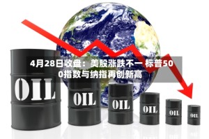 4月28日收盘：美股涨跌不一 标普500指数与纳指再创新高