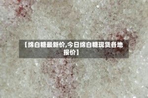 【绵白糖最新价,今日绵白糖现货各地报价】