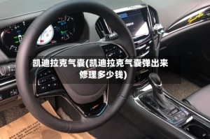 凯迪拉克气囊(凯迪拉克气囊弹出来修理多少钱)