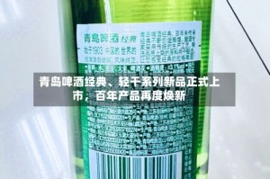青岛啤酒经典、轻干系列新品正式上市，百年产品再度焕新