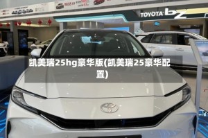 凯美瑞25hg豪华版(凯美瑞25豪华配置)