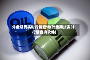 外盘期货实时行情查询(外盘期货实时行情查询软件)