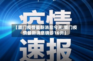 【厦门疫情最新消息今天,厦门疫情最新消息确诊16例】