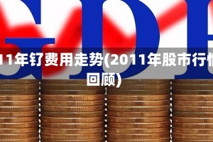 2011年钌费用走势(2011年股市行情回顾)